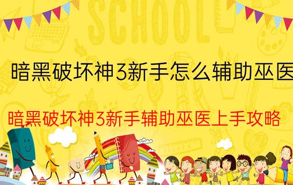 暗黑破坏神3新手怎么辅助巫医 暗黑破坏神3新手辅助巫医上手攻略